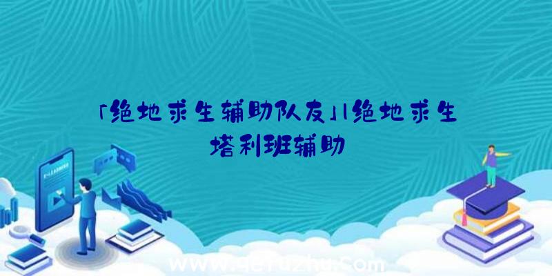 「绝地求生辅助队友」|绝地求生塔利班辅助